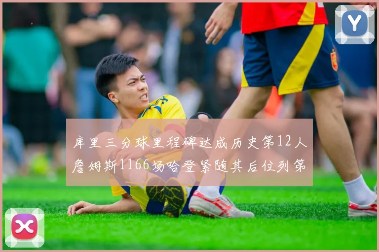 库里三分球里程碑达成历史第12人詹姆斯1166场哈登紧随其后位列第六