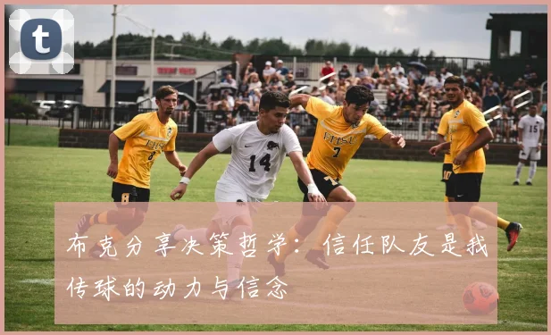 布克分享决策哲学：信任队友是我传球的动力与信念