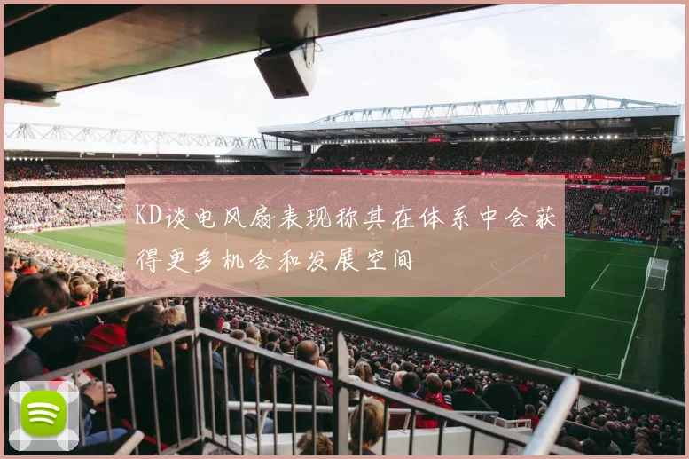 KD谈电风扇表现称其在体系中会获得更多机会和发展空间