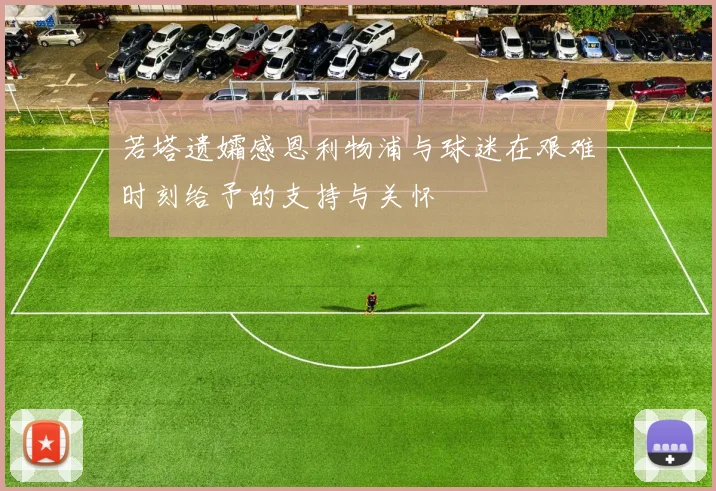 若塔遗孀感恩利物浦与球迷在艰难时刻给予的支持与关怀