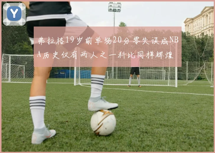 弗拉格19岁前单场20分零失误成NBA历史仅有两人之一科比同样辉煌