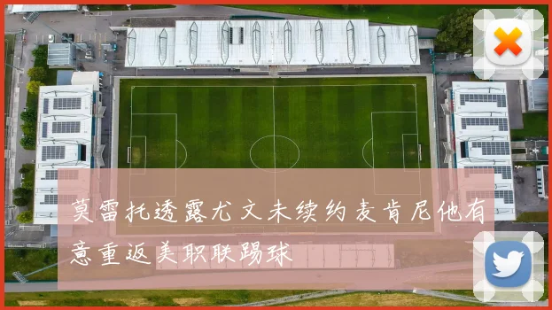 莫雷托透露尤文未续约麦肯尼他有意重返美职联踢球