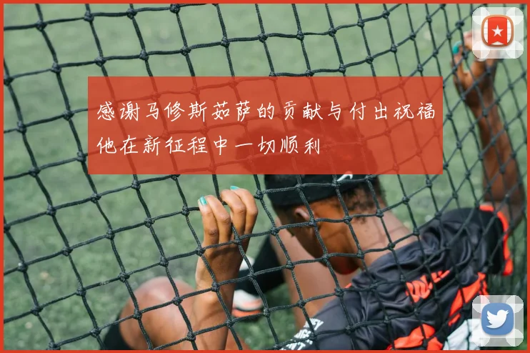 感谢马修斯茹萨的贡献与付出祝福他在新征程中一切顺利
