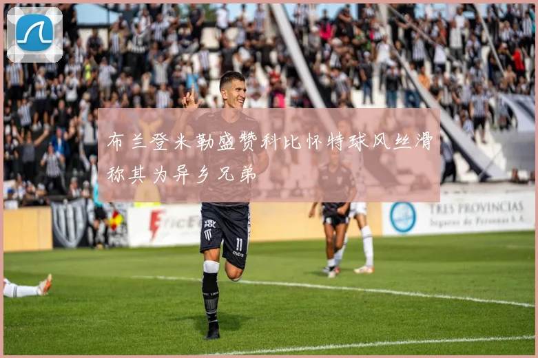 布兰登米勒盛赞科比怀特球风丝滑称其为异乡兄弟