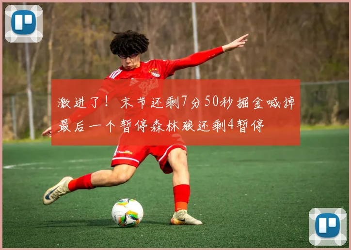 激进了！末节还剩7分50秒掘金喊掉最后一个暂停森林狼还剩4暂停